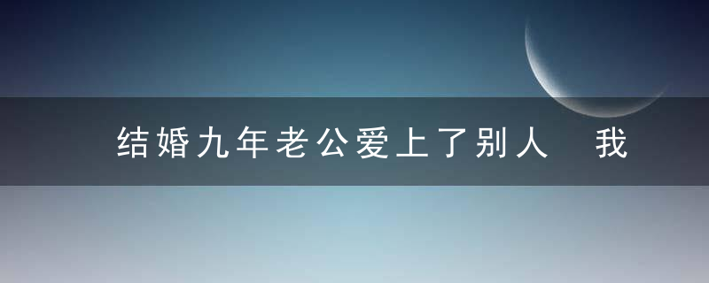 结婚九年老公爱上了别人 我还能挽回吗